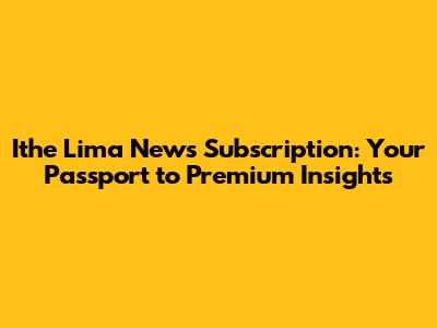 Ithe Lima News Subscription: Your Passport to Premium Insights