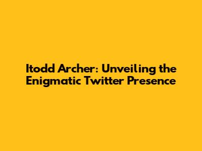 Itodd Archer: Unveiling the Enigmatic Twitter Presence
