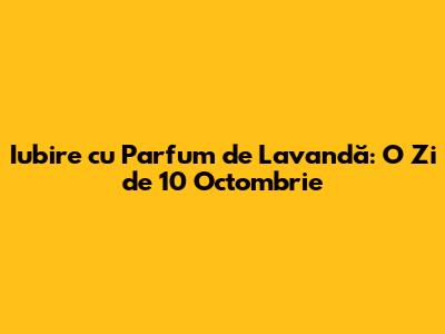 Iubire cu Parfum de Lavandă: O Zi de 10 Octombrie