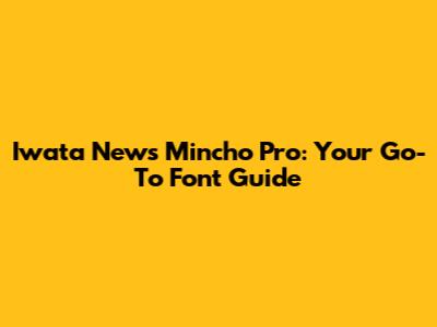 Iwata News Mincho Pro: Your Go-To Font Guide