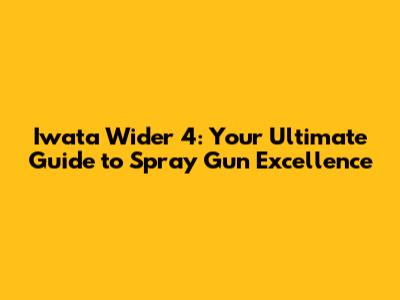 Iwata Wider 4: Your Ultimate Guide to Spray Gun Excellence