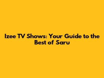 Izee TV Shows: Your Guide to the Best of Saru
