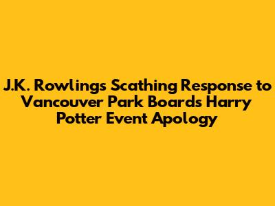 J.K. Rowling's Scathing Response to Vancouver Park Board's Harry Potter Event Apology