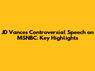JD Vance's Controversial Speech on MSNBC: Key Highlights