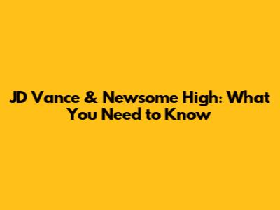 JD Vance & Newsome High: What You Need to Know