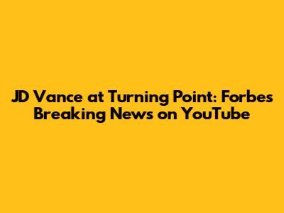 JD Vance at Turning Point: Forbes Breaking News on YouTube