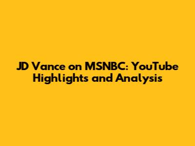 JD Vance on MSNBC: YouTube Highlights and Analysis