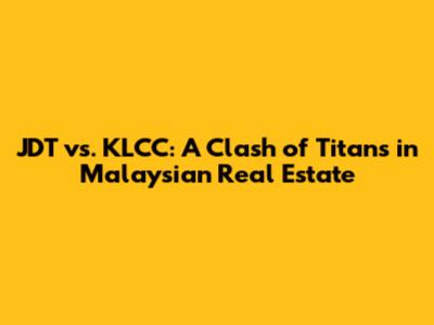 JDT vs. KLCC: A Clash of Titans in Malaysian Real Estate