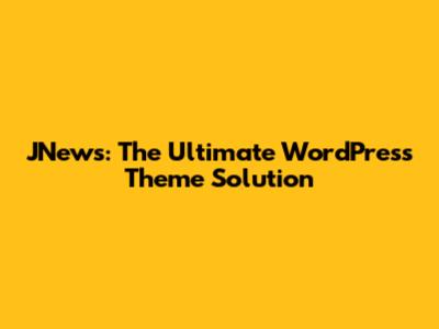 JNews: The Ultimate WordPress Theme Solution