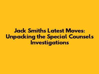 Jack Smith's Latest Moves: Unpacking the Special Counsel's Investigations