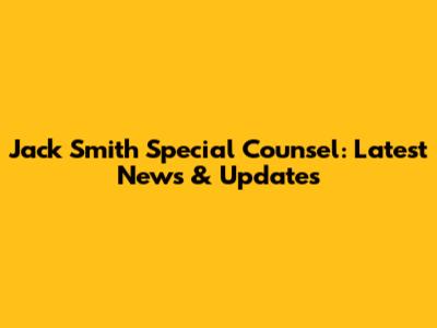 Jack Smith Special Counsel: Latest News & Updates