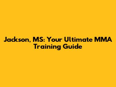 Jackson, MS: Your Ultimate MMA Training Guide