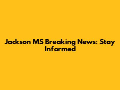 Jackson MS Breaking News: Stay Informed