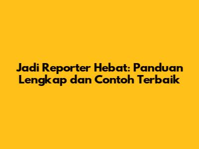Jadi Reporter Hebat: Panduan Lengkap dan Contoh Terbaik
