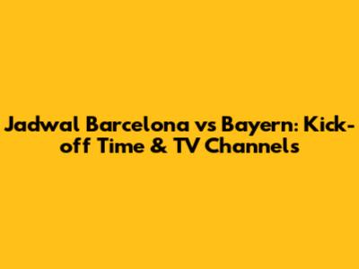 Jadwal Barcelona vs Bayern: Kick-off Time & TV Channels