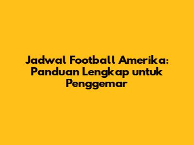 Jadwal Football Amerika: Panduan Lengkap untuk Penggemar