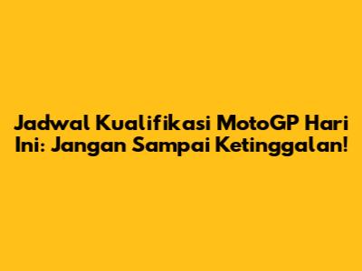 Jadwal Kualifikasi MotoGP Hari Ini: Jangan Sampai Ketinggalan!