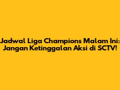 Jadwal Liga Champions Malam Ini: Jangan Ketinggalan Aksi di SCTV!