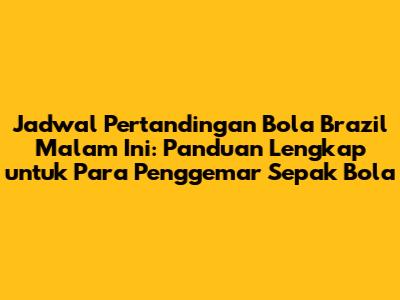 Jadwal Pertandingan Bola Brazil Malam Ini: Panduan Lengkap untuk Para Penggemar Sepak Bola