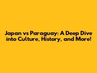Japan vs Paraguay: A Deep Dive into Culture, History, and More!