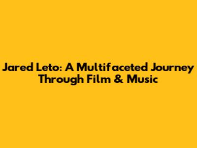 Jared Leto: A Multifaceted Journey Through Film & Music