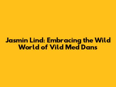 Jasmin Lind: Embracing the Wild World of 'Vild Med Dans'