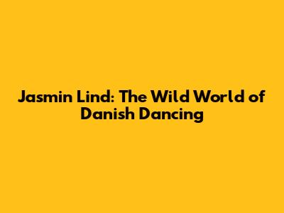 Jasmin Lind: The Wild World of Danish Dancing