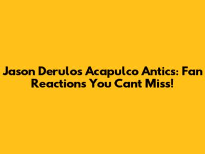 Jason Derulo's Acapulco Antics: Fan Reactions You Can't Miss!