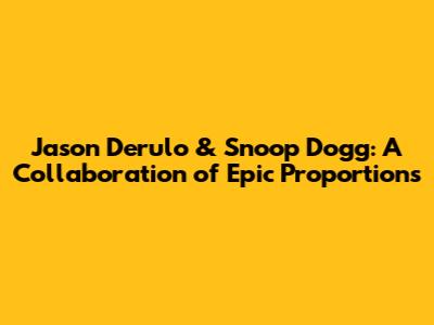 Jason Derulo & Snoop Dogg: A Collaboration of Epic Proportions