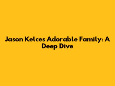 Jason Kelce's Adorable Family: A Deep Dive