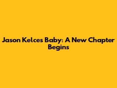 Jason Kelce's Baby: A New Chapter Begins