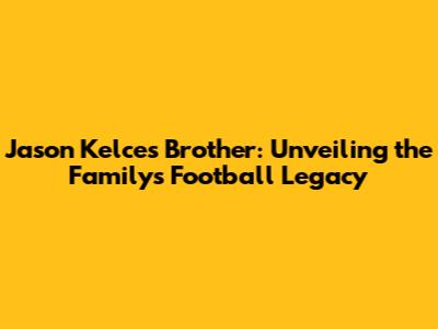 Jason Kelce's Brother: Unveiling the Family's Football Legacy