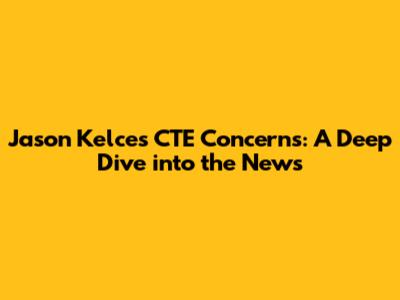 Jason Kelce's CTE Concerns: A Deep Dive into the News