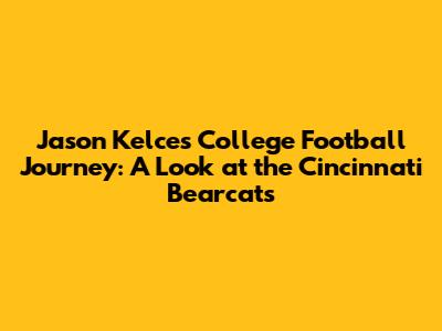 Jason Kelce's College Football Journey: A Look at the Cincinnati Bearcats