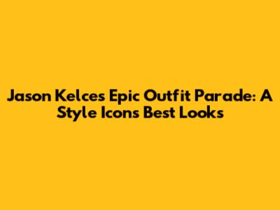 Jason Kelce's Epic Outfit Parade: A Style Icon's Best Looks