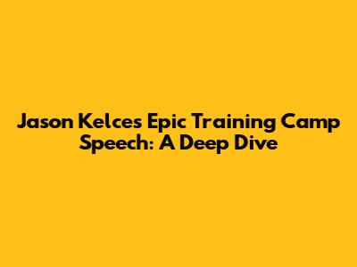 Jason Kelce's Epic Training Camp Speech: A Deep Dive