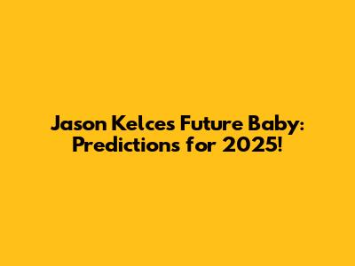Jason Kelce's Future Baby: Predictions for 2025!