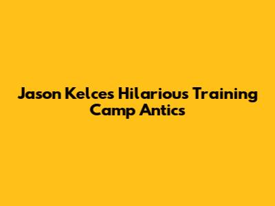 Jason Kelce's Hilarious Training Camp Antics