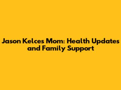 Jason Kelce's Mom: Health Updates and Family Support