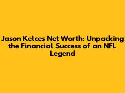 Jason Kelce's Net Worth: Unpacking the Financial Success of an NFL Legend