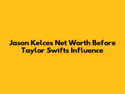 Jason Kelce's Net Worth Before Taylor Swift's Influence
