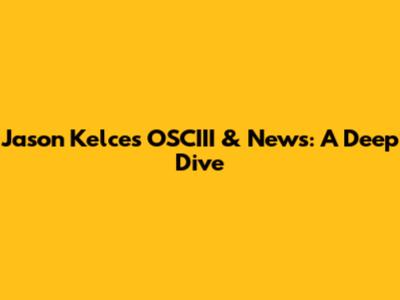 Jason Kelce's OSCIII & News: A Deep Dive