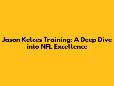 Jason Kelce's Training: A Deep Dive into NFL Excellence