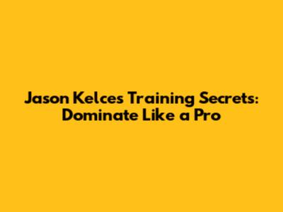 Jason Kelce's Training Secrets: Dominate Like a Pro