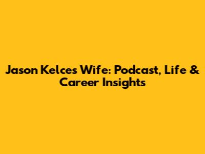 Jason Kelce's Wife: Podcast, Life & Career Insights
