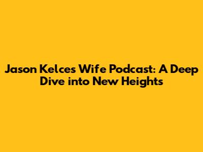 Jason Kelce's Wife Podcast: A Deep Dive into 'New Heights'