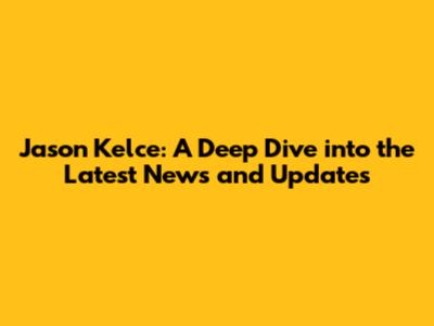Jason Kelce: A Deep Dive into the Latest News and Updates