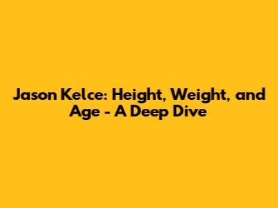 Jason Kelce: Height, Weight, and Age - A Deep Dive