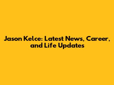 Jason Kelce: Latest News, Career, and Life Updates