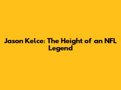 Jason Kelce: The Height of an NFL Legend